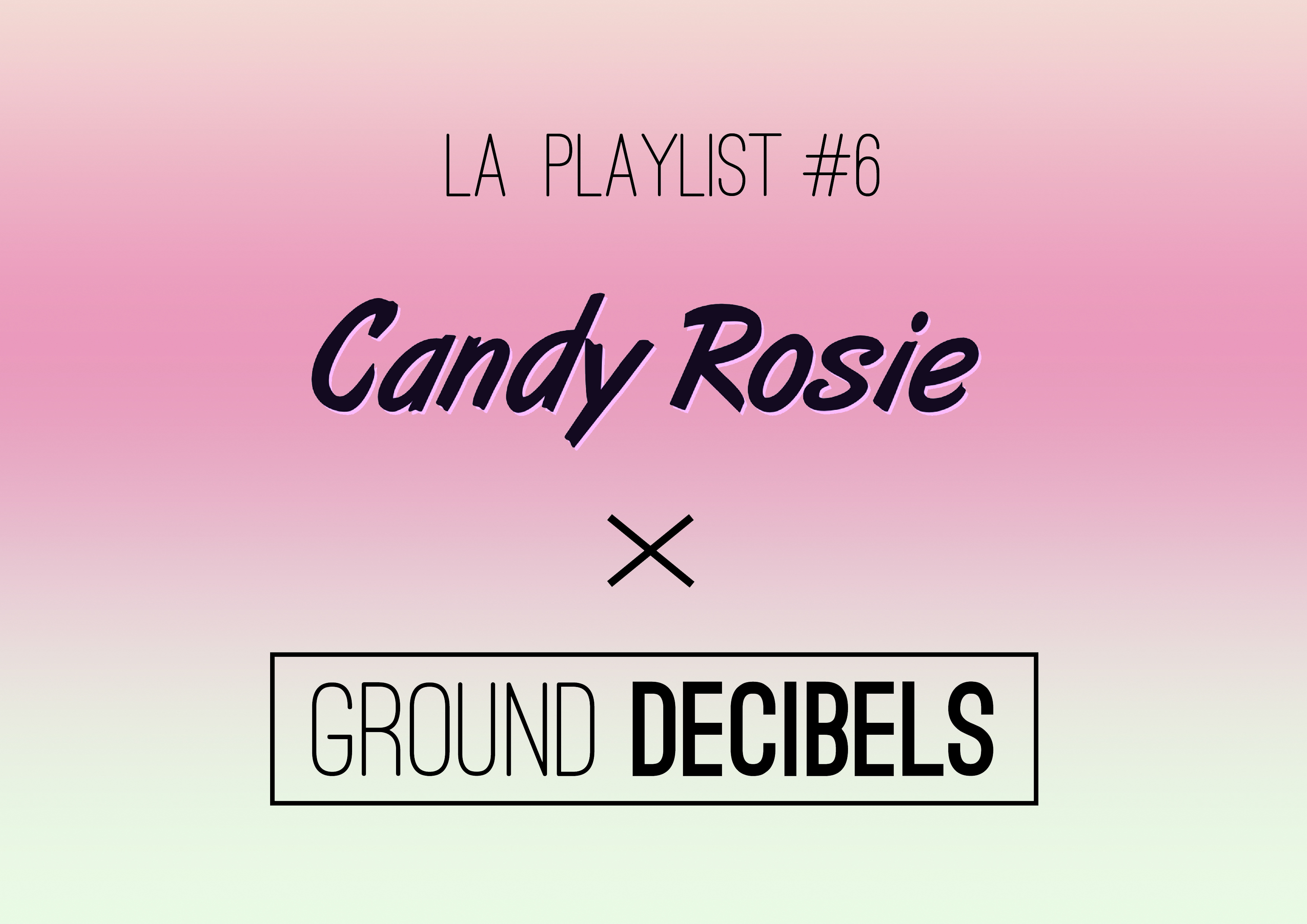 La playlist 6 - Candy Rosie x Ground Decibels