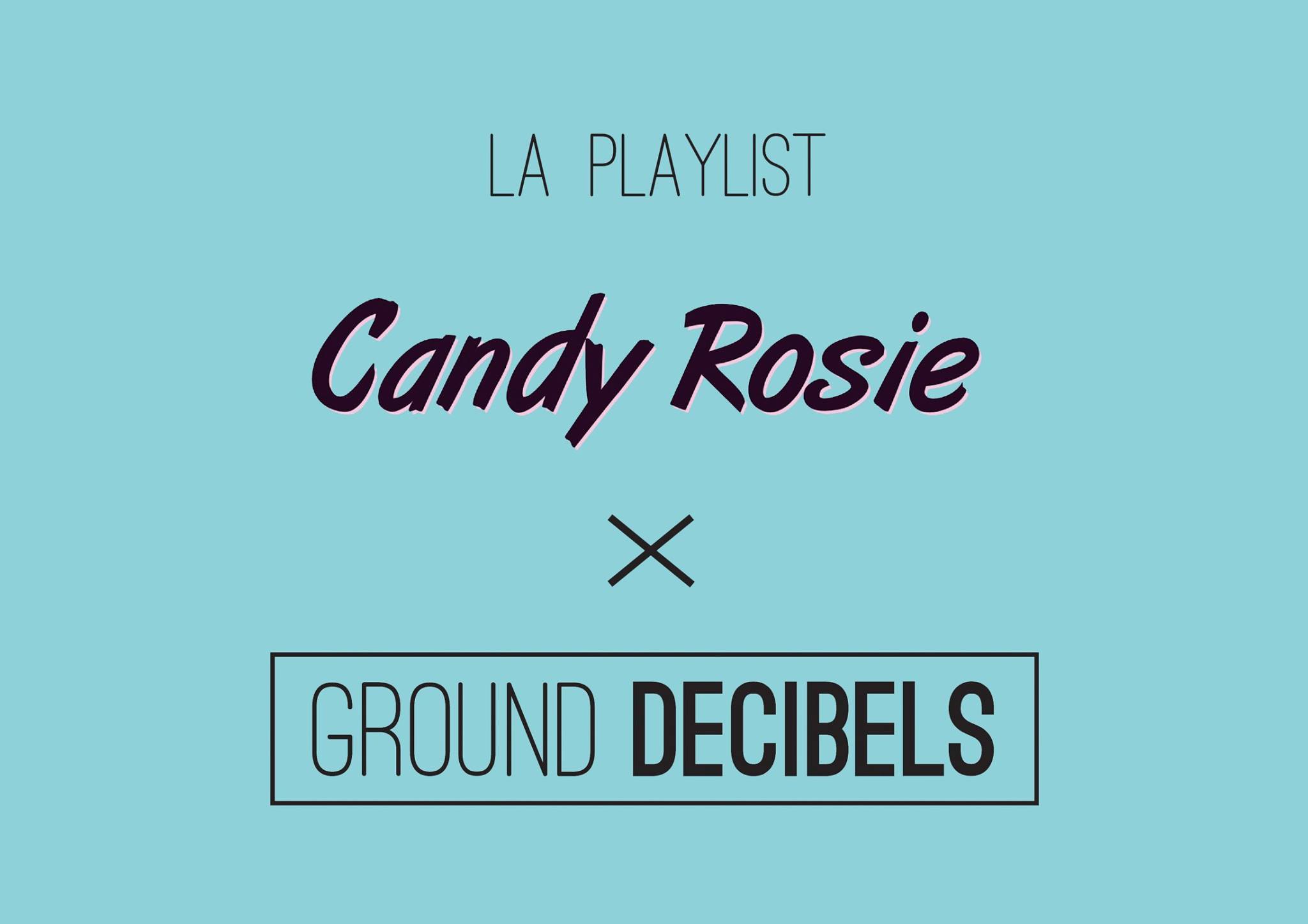 La playlist Candy Rosie x Ground Decibels
