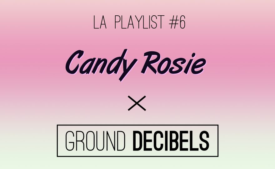 La playlist 6 - Candy Rosie x Ground Decibels