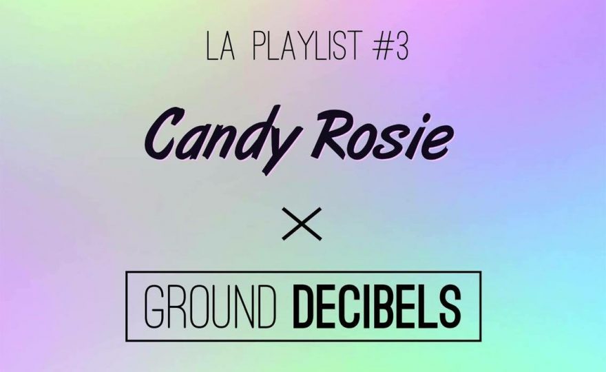 La playlist Candy Rosie x Ground Decibels #3