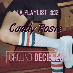 La playlist #12 Candy Rosie x Ground Decibels