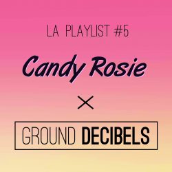 La playlist #4 Candy Rosie x Ground Decibels