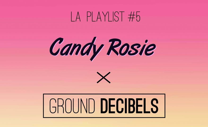 La playlist #4 Candy Rosie x Ground Decibels